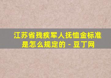 江苏省残疾军人抚恤金标准是怎么规定的 - 豆丁网